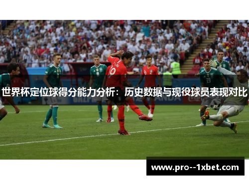 世界杯定位球得分能力分析：历史数据与现役球员表现对比