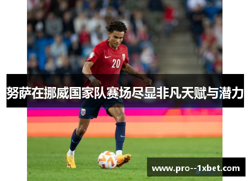 努萨在挪威国家队赛场尽显非凡天赋与潜力