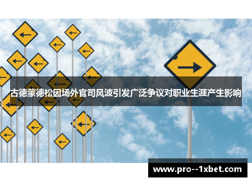 古德蒙德松因场外官司风波引发广泛争议对职业生涯产生影响