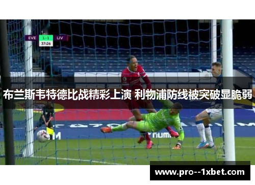 布兰斯韦特德比战精彩上演 利物浦防线被突破显脆弱