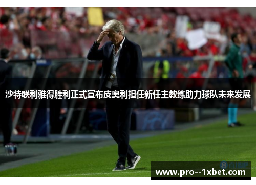 沙特联利雅得胜利正式宣布皮奥利担任新任主教练助力球队未来发展 沙特联利雅得胜利正式宣布皮奥利担任新任主教练助力球队未来发展