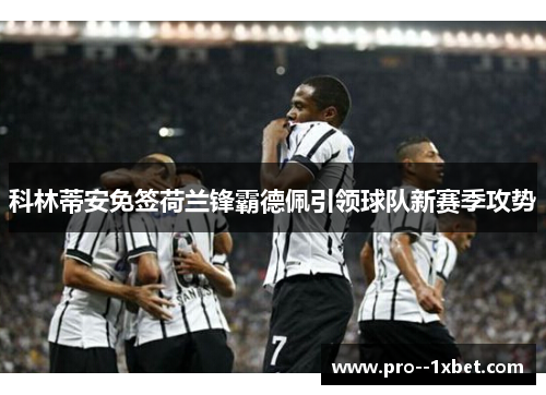科林蒂安免签荷兰锋霸德佩引领球队新赛季攻势 科林蒂安免签荷兰锋霸德佩引领球队新赛季攻势