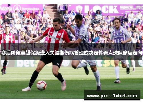 赛后阶段英超保级进入关键期伤病管理成决定性看点球队命运走向 赛后阶段英超保级进入关键期伤病管理成决定性看点球队命运走向