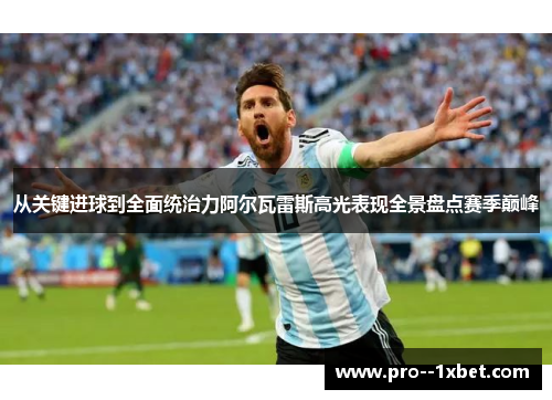 从关键进球到全面统治力阿尔瓦雷斯高光表现全景盘点赛季巅峰 从关键进球到全面统治力阿尔瓦雷斯高光表现全景盘点赛季巅峰