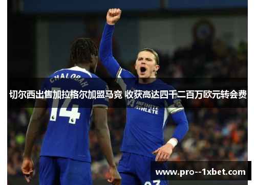 切尔西出售加拉格尔加盟马竞 收获高达四千二百万欧元转会费