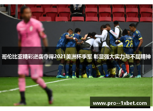 哥伦比亚精彩逆袭夺得2021美洲杯季军 彰显强大实力与不屈精神 哥伦比亚精彩逆袭夺得2021美洲杯季军 彰显强大实力与不屈精神