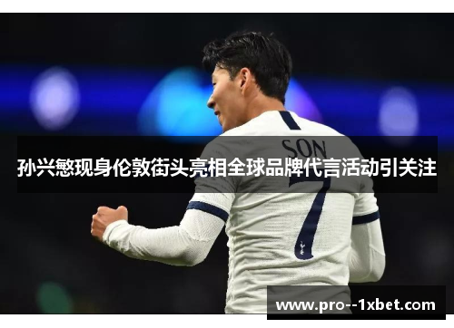 孙兴慜现身伦敦街头亮相全球品牌代言活动引关注