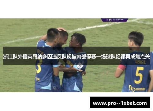 浙江队外援莱昂纳多因违反队规被内部停赛一场球队纪律再成焦点关