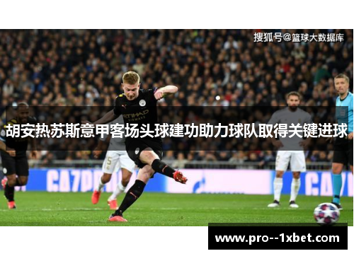 胡安热苏斯意甲客场头球建功助力球队取得关键进球