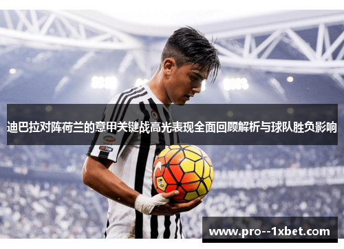 迪巴拉对阵荷兰的意甲关键战高光表现全面回顾解析与球队胜负影响