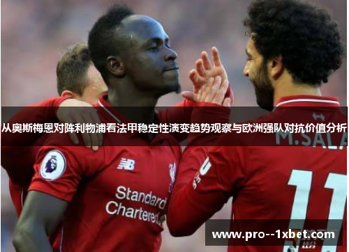 从奥斯梅恩对阵利物浦看法甲稳定性演变趋势观察与欧洲强队对抗价值分析