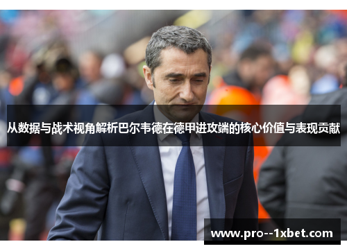 从数据与战术视角解析巴尔韦德在德甲进攻端的核心价值与表现贡献