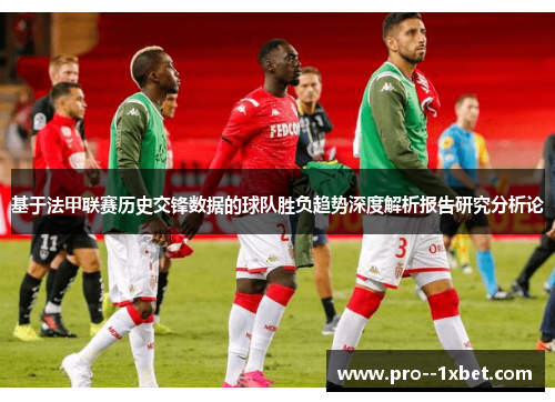 基于法甲联赛历史交锋数据的球队胜负趋势深度解析报告研究分析论