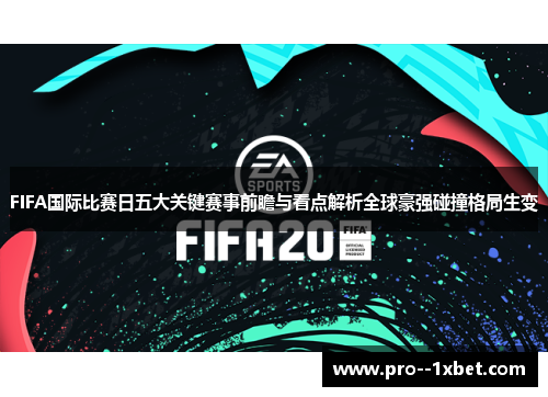FIFA国际比赛日五大关键赛事前瞻与看点解析全球豪强碰撞格局生变
