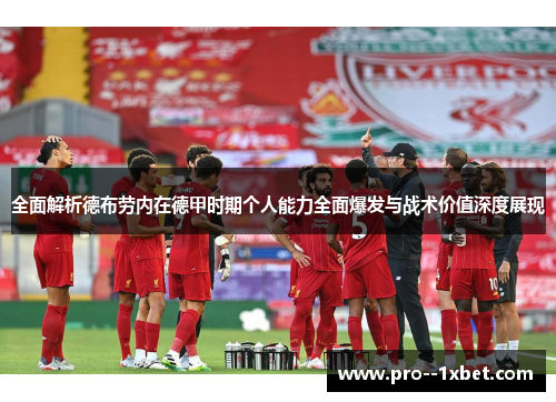 全面解析德布劳内在德甲时期个人能力全面爆发与战术价值深度展现 全面解析德布劳内在德甲时期个人能力全面爆发与战术价值深度展现