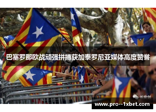 巴塞罗那欧战顽强拼搏获加泰罗尼亚媒体高度赞誉