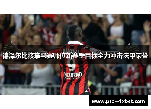 德泽尔比接掌马赛帅位新赛季目标全力冲击法甲荣誉