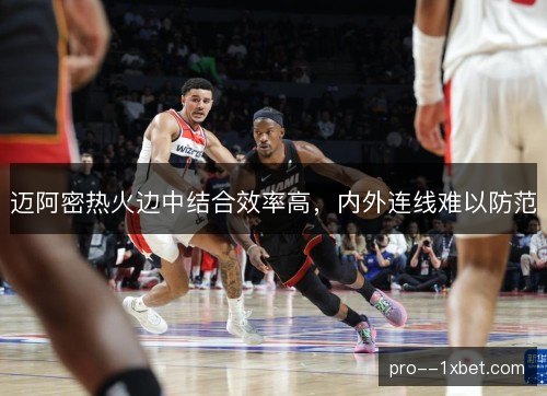 迈阿密热火边中结合效率高,内外连线难以防范 迈阿密热火边中结合效率高,内外连线难以防范