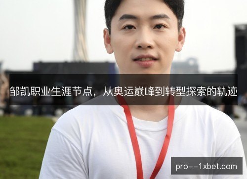 邹凯职业生涯节点,从奥运巅峰到转型探索的轨迹 邹凯职业生涯节点,从奥运巅峰到转型探索的轨迹
